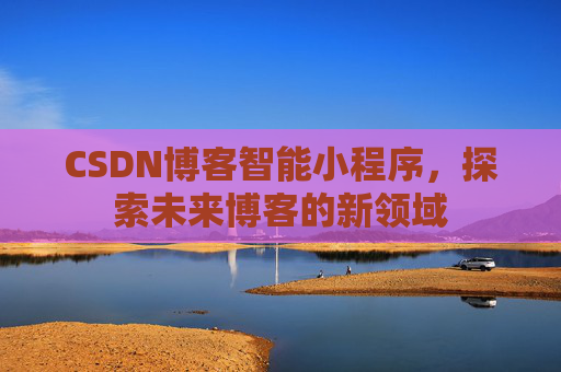 CSDN博客智能小程序，探索未来博客的新领域
