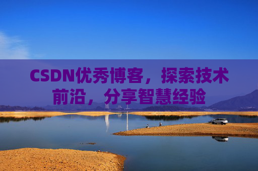 CSDN优秀博客，探索技术前沿，分享智慧经验