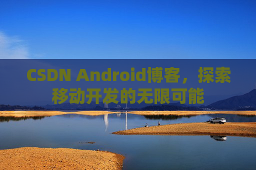 CSDN Android博客，探索移动开发的无限可能